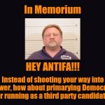 black blank  | In Memorium; HEY ANTIFA!!! Instead of shooting your way into power, how about primarying Democrats or running as a third party candidate. | image tagged in black blank | made w/ Imgflip meme maker