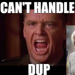 you cant handle the truth | YOU CAN'T HANDLE THE; DUP | image tagged in you cant handle the truth | made w/ Imgflip meme maker