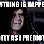 The emperor meme | EVERYTHING IS HAPPENING; EXACTLY AS I PREDICTED.... | image tagged in the emperor meme | made w/ Imgflip meme maker