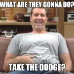 Al Bundy | WHAT ARE THEY GONNA DO? TAKE THE DODGE? | image tagged in al bundy | made w/ Imgflip meme maker
