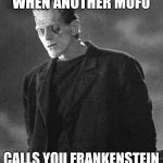Frankenstein's Monster | WHEN ANOTHER MOFO; CALLS YOU FRANKENSTEIN | image tagged in frankenstein's monster | made w/ Imgflip meme maker