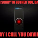 Dave's not here. | I'M SORRY TO BOTHER YOU, DAVE; MAY I CALL YOU DAVID? | image tagged in hal 9000,dave,david,roses are red violets are are blue | made w/ Imgflip meme maker