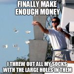 Leo Throwing Money | FINALLY MAKE ENOUGH MONEY; I THREW OUT ALL MY SOCKS WITH THE LARGE HOLES IN THEM | image tagged in leo throwing money | made w/ Imgflip meme maker