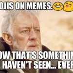 Now that's something I haven't seen in a long time | EMOJIS ON MEMES.😀😝😸; NOW THAT'S SOMETHING I HAVEN'T SEEN... EVER. | image tagged in now that's something i haven't seen in a long time | made w/ Imgflip meme maker