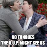 NO Tongues | NO TONGUES; THE D.U.P. MIGHT SEE US | image tagged in dup,theresa may | made w/ Imgflip meme maker