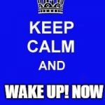 Keep Calm and Enrolling Medicaid Members | WAKE UP! NOW | image tagged in keep calm and enrolling medicaid members | made w/ Imgflip meme maker