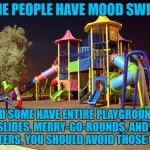 Playground night | SOME PEOPLE HAVE MOOD SWINGS; AND SOME HAVE ENTIRE PLAYGROUNDS WITH SLIDES, MERRY-GO-ROUNDS, AND TEETER TOTTERS. YOU SHOULD AVOID THOSE ONES | image tagged in playground night,mood swings,funny,funny memes,emotions | made w/ Imgflip meme maker