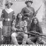 american indians | HOW THEY LOST THEIR HUMANITY... STATISM CONTAMINATES THE SOUL | image tagged in american indians | made w/ Imgflip meme maker