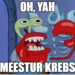 Oh, yeah Mr. krabs! | OH, YAH; MEESTUR KREBS | image tagged in mr krabs choking,oh yeah mr krabs,spongebob,mr krabs | made w/ Imgflip meme maker