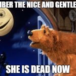 Bear in the big blue house | REMEMBER THE NICE AND GENTLE MOON; SHE IS DEAD NOW | image tagged in bear in the big blue house | made w/ Imgflip meme maker