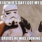 ObviousStormtrooper | FOR FATHER'S DAY I GOT MY DAD; THE DROIDS HE WAS LOOKING FOR | image tagged in obviousstormtrooper,star wars,memes | made w/ Imgflip meme maker