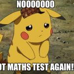 Sad Pikachu | NOOOOOOO; NOT MATHS TEST AGAIN!!!😭 | image tagged in sad pikachu,scumbag | made w/ Imgflip meme maker