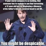 Jeff Foxworthy | If your moral compass is so lacking, that someone has to explain to you that terrorizing a 12-year old boy by displaying a likeness of his father's bloody, severed head is not OK... You might be despicable. | image tagged in jeff foxworthy | made w/ Imgflip meme maker