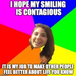 Smiling Head | I HOPE MY SMILING IS CONTAGIOUS; IT IS MY JOB TO MAKE OTHER PEOPLE FEEL BETTER ABOUT LIFE YOU KNOW | image tagged in viral meme,cute memes,awesome,cool meme | made w/ Imgflip meme maker