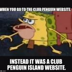 Caveman spongebob  | WHEN YOU GO TO THE CLUB PENGUIN WEBSITE. INSTEAD IT WAS A CLUB PENGUIN ISLAND WEBSITE. | image tagged in caveman spongebob | made w/ Imgflip meme maker