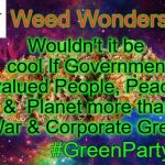The Future is Green | Wouldn't it be cool If Government valued People, Peace, &  Planet more than War & Corporate Greed; Weed Wonders:; #GreenParty | image tagged in space weed,greens,legalize weed,weed,green party | made w/ Imgflip meme maker