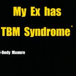 Ex has TBM Syndrome (Total-Body Manure) | My  Ex  has * Total-Body  Manure TBM  Syndrome * | image tagged in black background,memes | made w/ Imgflip meme maker