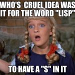 Cindy Brady Shocked | WHO'S  CRUEL IDEA WAS IT FOR THE WORD "LISP"; TO HAVE A "S" IN IT | image tagged in cindy brady shocked | made w/ Imgflip meme maker