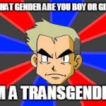 Prof. Oak | WHAT GENDER ARE YOU BOY OR GIRL; IM A TRANSGENDER | image tagged in prof oak | made w/ Imgflip meme maker