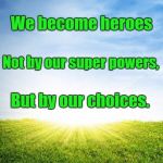 Superheroes  | We become heroes; Not by our super powers, But by our choices. | image tagged in superheroes | made w/ Imgflip meme maker