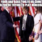 Barron Trump | WHEN YOUR DAD ASKS YOU TO DO SOMETHING; AND YOU'RE TRYING TO PLAY MINECRAFT | image tagged in barron trump | made w/ Imgflip meme maker