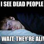 Frightened | I SEE DEAD PEOPLE; NO WAIT, THEY'RE ALIVE! | image tagged in frightened | made w/ Imgflip meme maker