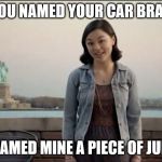 New Twist on the Girl who named her car Brad | YOU NAMED YOUR CAR BRAD; I NAMED MINE A PIECE OF JUNK | image tagged in cute girl,rotten tv commercial,named your car brad,spoof | made w/ Imgflip meme maker