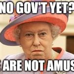 We are not amused | NO GOV'T YET? WE ARE NOT AMUSED | image tagged in we are not amused | made w/ Imgflip meme maker