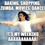 Weekend mode: aaaaaaahhhnnn | BAKING, SHOPPING, ZUMBA, MOVIES, DANCE! IT'S MY WEEKEND AAAAAAAAAAA! | image tagged in weekend mode aaaaaaahhhnnn | made w/ Imgflip meme maker