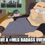 xXMLGBRUH420Xx | WE HAVE A #MLG BADASS OVER HERE | image tagged in xxmlgbruh420xx | made w/ Imgflip meme maker