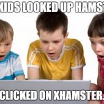 first day on the internet kids | THE KIDS LOOKED UP HAMSTERS; AND CLICKED ON XHAMSTER.COM | image tagged in first day on the internet kids,memes | made w/ Imgflip meme maker