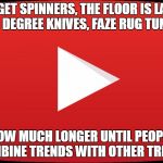 Trending | FIDGET SPINNERS, THE FLOOR IS LAVA, 1000 DEGREE KNIVES, FAZE RUG TUNNEL... HOW MUCH LONGER UNTIL PEOPLE COMBINE TRENDS WITH OTHER TRENDS | image tagged in my youtube channel | made w/ Imgflip meme maker
