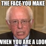 Bernie Sanders | THE FACE YOU MAKE; WHEN YOU ARE A LOON | image tagged in bernie sanders | made w/ Imgflip meme maker