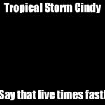 Cindy Brady Shocked | Tropical Storm Cindy; Say that five times fast! | image tagged in cindy brady shocked | made w/ Imgflip meme maker