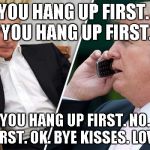 Putin Trump Pussy Riot | NO YOU HANG UP FIRST.
NO. YOU HANG UP FIRST. NO. YOU HANG UP FIRST.
NO. NO. YOU FIRST. OK. BYE KISSES. LOVE YOU. | image tagged in putin trump pussy riot | made w/ Imgflip meme maker