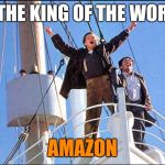 King of the World | I'M THE KING OF THE WORLD! AMAZON | image tagged in king of the world | made w/ Imgflip meme maker