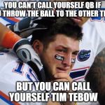 sorry bad quarterback | YOU CAN'T CALL YOURSELF QB IF YOU THROW THE BALL TO THE OTHER TEAM; BUT YOU CAN CALL YOURSELF TIM TEBOW | image tagged in tim tebow | made w/ Imgflip meme maker