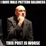 How I Feel About The Post I'm Commenting On | I HAVE MALE PATTERN BALDNESS; THIS POST IS WORSE | image tagged in marc pruter,memes,funny,bald,sexy,man | made w/ Imgflip meme maker