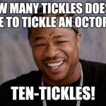 Yo Dawg Heard You Meme | HOW MANY TICKLES DOES IT TAKE TO TICKLE AN OCTOPUS? TEN-TICKLES! | image tagged in memes,yo dawg heard you | made w/ Imgflip meme maker