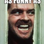 Here's Johnny | "THAT'S AS FUNNY AS; MY MOTHER IN COWBOY BOOTS AND A BIKINI." | image tagged in memes,heres johnny | made w/ Imgflip meme maker