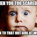 Worried baby | WHEN YOU TOO SCARED TO; TALK TO THAT HOT GIRL AT WORK | image tagged in worried baby | made w/ Imgflip meme maker