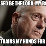 Mad Dog Mattis | BLESSED BE THE LORD, MY ROCK, WHO TRAINS MY HANDS FOR WAR, | image tagged in mad dog mattis | made w/ Imgflip meme maker