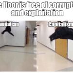 The floor is | The floor is free of corruption and exploitation; Capitalism; Capitalism | image tagged in the floor is | made w/ Imgflip meme maker