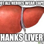 Liver | NOT ALL HEROES WEAR CAPES; THANKS LIVER!! | image tagged in liver | made w/ Imgflip meme maker