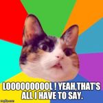 Cat performing a trollface and say X | LOOOOOOOOOL !
YEAH,THAT'S ALL I HAVE TO SAY. | image tagged in cat performing a trollface and say x | made w/ Imgflip meme maker