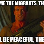 Stallone Dredd Sez | WELCOME THE MIGRANTS, THEY SAID; THEY'LL BE PEACEFUL, THEY SAID | image tagged in stallone dredd sez | made w/ Imgflip meme maker