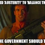 Stallone Dredd Sez | 'OH, WE NEED 'AUSTERITY' TO 'BALANCE THE BOOKS'? MAYBE THE GOVERNMENT SHOULD TRY SOME | image tagged in stallone dredd sez,united kingdom,politics,british | made w/ Imgflip meme maker