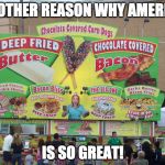 state fair food | ANOTHER REASON WHY AMERICA; IS SO GREAT! | image tagged in state fair food | made w/ Imgflip meme maker