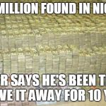 Found in Nigeria | $45 MILLION FOUND IN NIGERIA; OWNER SAYS HE'S BEEN TRYING TO GIVE IT AWAY FOR 10 YEARS | image tagged in huge stack of dollars,memes | made w/ Imgflip meme maker
