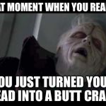 Emperor Palpatine | THAT MOMENT WHEN YOU REALIZE; YOU JUST TURNED YOUR HEAD INTO A BUTT CRACK | image tagged in emperor palpatine | made w/ Imgflip meme maker